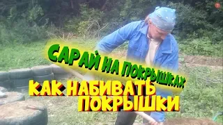 САРАЙ НА ПОКРЫШКАХ  КАК НАБИВАТЬ ПОКРЫШКИ