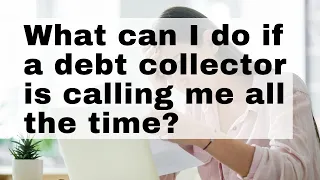 What can I do if a debt collector is calling me all the time?