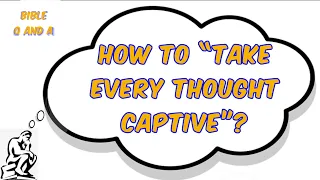 How to “Take Every Thought Captive”