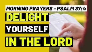 MORNING PRAYERS - DELIGHT YOURSELF IN THE LORD - PSALM 37:4