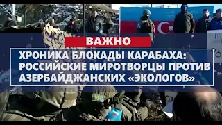 Хроника блокады Карабаха: российские миротворцы против азербайджанских «экологов»