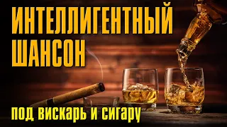 ИНТЕЛЛИГЕНТНЫЙ ШАНСОН - ДУШЕВНЫЕ ПЕСНИ ПОД ВИСКАРЬ И СИГАРУ - РУССКИЙ ШАНСОН