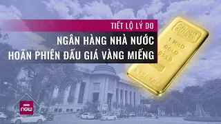 Tiết lộ lý do Ngân hàng Nhà nước hoãn phiên đấu thầu vàng miếng | VTC Now