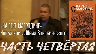 Юрий Юрьевич Воробьевский «НА РЕКЕ СМОРОДИНЕ». Презентация новой книги. Часть Четвёртая.