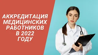 АККРЕДИТАЦИЯ МЕДИЦИНСКИХ РАБОТНИКОВ В 2022 ГОДУ
