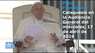 Papa Francisco - Catequesis en la Audiencia General del miércoles, 17 de abril de 2024