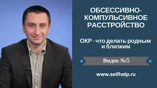 ОКР. Видео 5. ОКР - что делать родным и близким