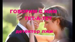 ГОВОРИМ С НИМ ТЕТ-А-ТЕТ. ДЕТЕКТОР ЛЖИ.