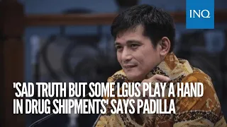 'Sad truth but some LGUs play a hand in drug shipments' says Padilla