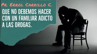 Que no debemos hacer con un familiar adicto a las drogas (Pr. Errol Carrillo Calderón).