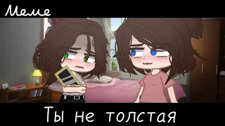 |meme|🙅‍♀️~Ты не толстая~🥧