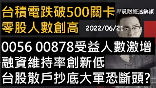 【早晨財經速解讀】台積電跌破500關卡 零股人數創高 0056 00878受益人數反激增 融資維持率創新低 台股散戶抄底大軍恐斷頭? 2022/6/21(二)