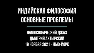 Индийская философия. Основные проблемы. Лекция Дмитрия Ахтырского