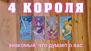 4 КОРОЛЯ 👑 ПРОСТО  ЗНАКОМЫЙ - ЧТО ДУМАЕТ О ВАС