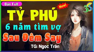 Truyện Ngôn Tình: TỶ PHÚ 6 NĂM TÌM VỢ SAU ĐÊM SAY- Truyện Đêm Khuya Cảm Động Khóc Cạn Nước Mắt