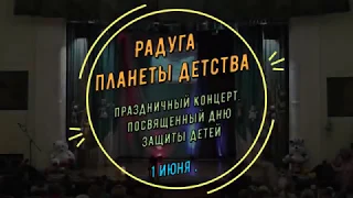 Праздничный концерт, посвященный Дню защиты детей "Радуга планеты детства" 01.06.2019