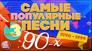 САМЫЕ ПОПулярные ПЕСНИ 90-Х ✪ 1990-1999 ✪ ЧАСТЬ 3