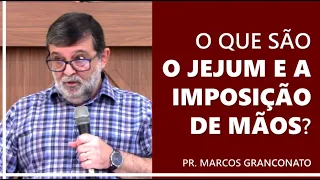 O que são o jejum e a imposição de mãos? - Pr. Marcos Granconato