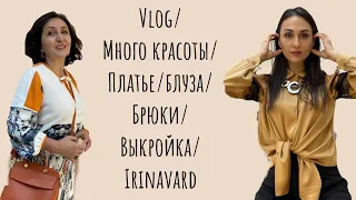 VLOG/МНОГО КРАСОТЫ/ БЛУЗА/ПЛАТЬЕ/ШИРОКИЕ БРЮКИ/ ВЫКРОЙКА/IRINAVARD