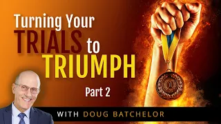 Turning Your Trials Into Triumph, Part 2 | Doug Batchelor