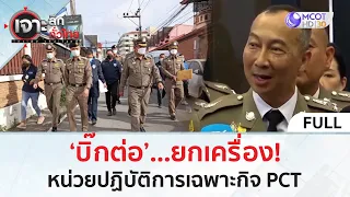 (คลิปเต็ม) ‘บิ๊กต่อ’...ยกเครื่อง! หน่วยปฏิบัติการเฉพาะกิจ PCT (27 ก.พ.67) | เจาะลึกทั่วไทย