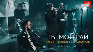 ANIVAR, KAREN ТУЗ, ADAMYAN - Ты Мой Рай (ИЗВЕСТИЛ HAAL) LIVE