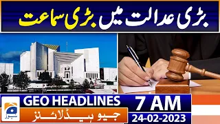 Geo News Headlines 7 AM | Supreme Court Big Hearing | 24th Feb 2023