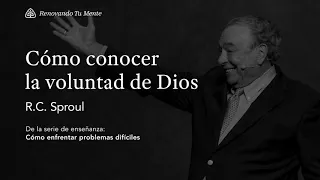 Cómo conocer la voluntad de Dios: Renovando Tu Mente con R.C. Sproul