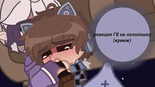 ||•реакция ГВ на лололошку•||✠чит.опис✠⧎авторы видео