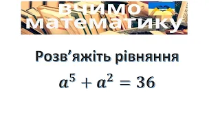 Розв’яжіть рівняння  a^5+a^2=36. Solve the equation a^5+a^2=36