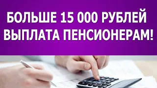 Больше 15 000 рублей выплата пенсионерам!