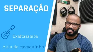 SEPARAÇÃO - EXALTASAMBA ( AULA DE CAVAQUINHO)