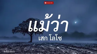 แม้ว่า - เสก โลโซ l อย่าปล่อยมือ, ร้องไห้กับฉัน, เราแค่ผ่านมาเจอกัน [ เนื้อเพลง ]