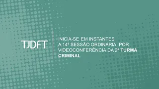 14ª  SESSÃO ORDINÁRIA POR VIDEOCONFERÊNCIA DA 2ª TURMA CRIMINAL