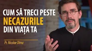 Cum să treci peste necazurile din viața ta. Pr. Nicolae Dima