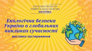 Екологічна безпека України в глобальних викликах сучасності: виставка-застереження