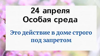 24 апреля - Особая среда. Одно действие в доме строго под запретом.