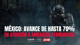 Contralínea En Vivo | México: avance de hasta 70% en atención a amenazas terroristas