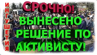 ИНГУШЕТИЯ: СРОЧНО! СМОТРЕТЬ ВСЕМ!ВЫНЕСЕНО решение по одному из активистов!