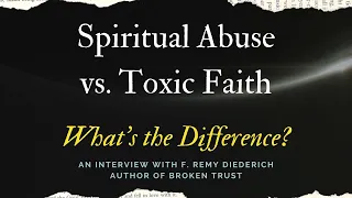 Spiritual Abuse vs. Toxic Faith: What's the Difference? An interview with F. Remy Diederich