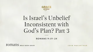 Is Israel's Unbelief Inconsistent with God's Plan? Part 3 (Romans 9:19–24) [Audio Only]