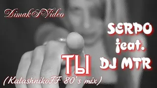 SERPO feat. DJ MTR - Ты (KalashnikoFF 80's Mix) (DimakSVideo)