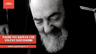 Padre Pio sapeva che volevo suicidarmi