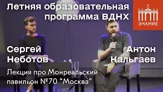 А. Кальгаев, С. Неботов | Лекция про Монреальский павильон №70 «Москва» | Знание.ВДНХ