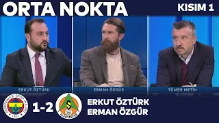 Fenerbahçe 1-2 Alanyaspor | Orta Nokta - Erkut Öztürk, Erman Özgür, Tümer Metin - Kısım 1