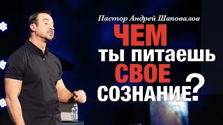 Пастор Андрей Шаповалов «Чем ты питаешь своё сознание?»