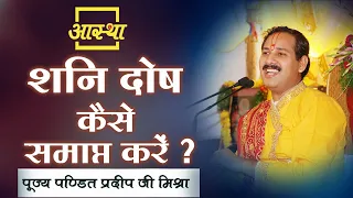 शनि दोष कैसे समाप्त करें ? ।। Pt. Pradeep Mishra Ji ।। Aastha Channel