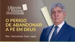 O PERIGO DE ABANDONAR A FÉ EM DEUS | Rev. Hernandes Dias Lopes | Escola Bíblica | IPP