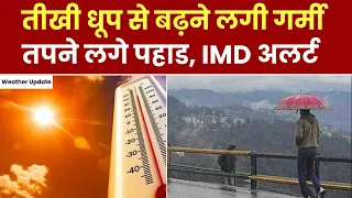 Weather Update : तीखी धूप से बढ़ने लगी गर्मी, तपने लगे पहाड़ | IMD Alert