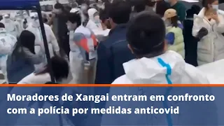 Moradores de Xangai entram em confronto com a polícia por medidas anticovid